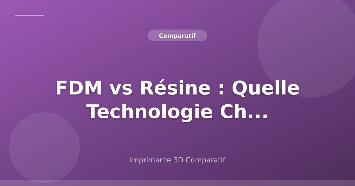 FDM vs Résine : Quelle Technologie Choisir ?