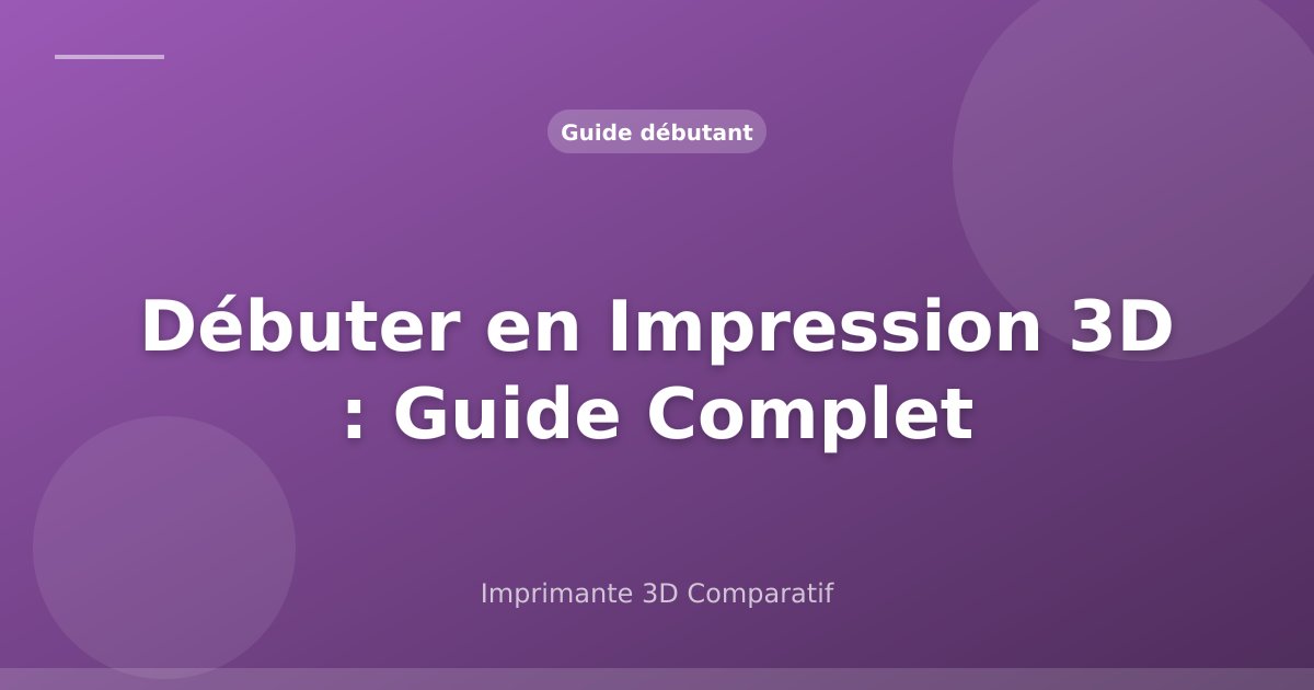 Débuter en Impression 3D : Le Guide Complet 2026